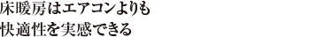 床暖房はエアコンよりも快適性を実感できる
