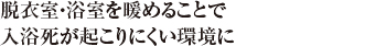 脱衣室・浴室を暖めることで入浴死が起こりにくい環境に